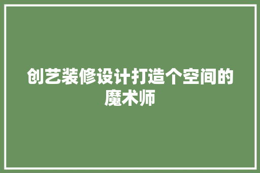 创艺装修设计打造个空间的魔术师  第1张