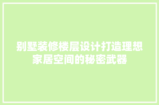 别墅装修楼层设计打造理想家居空间的秘密武器