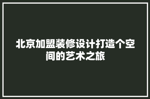 北京加盟装修设计打造个空间的艺术之旅