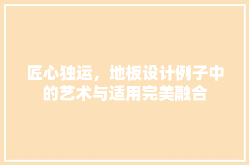 匠心独运，地板设计例子中的艺术与适用完美融合