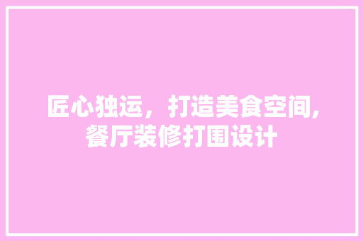 匠心独运，打造美食空间,餐厅装修打围设计