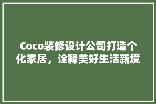 Coco装修设计公司打造个化家居，诠释美好生活新境界