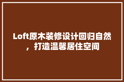 Loft原木装修设计回归自然，打造温馨居住空间