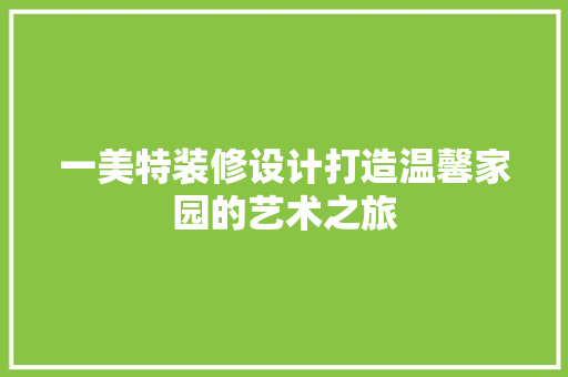 一美特装修设计打造温馨家园的艺术之旅