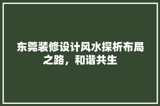 东莞装修设计风水探析布局之路，和谐共生