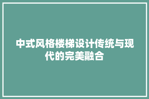 中式风格楼梯设计传统与现代的完美融合