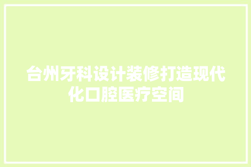 台州牙科设计装修打造现代化口腔医疗空间