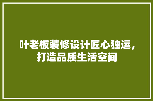 叶老板装修设计匠心独运，打造品质生活空间