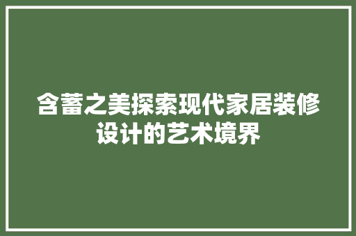 含蓄之美探索现代家居装修设计的艺术境界  第1张