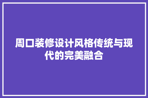 周口装修设计风格传统与现代的完美融合