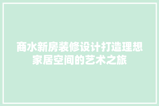 商水新房装修设计打造理想家居空间的艺术之旅