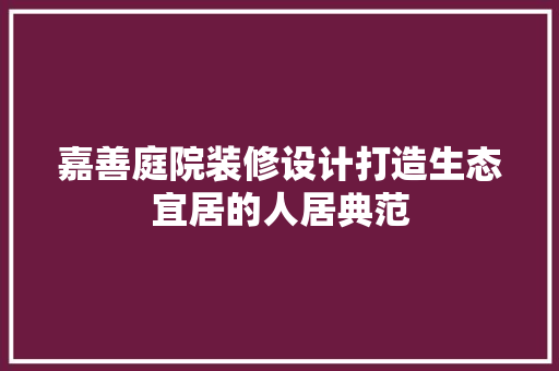 嘉善庭院装修设计打造生态宜居的人居典范