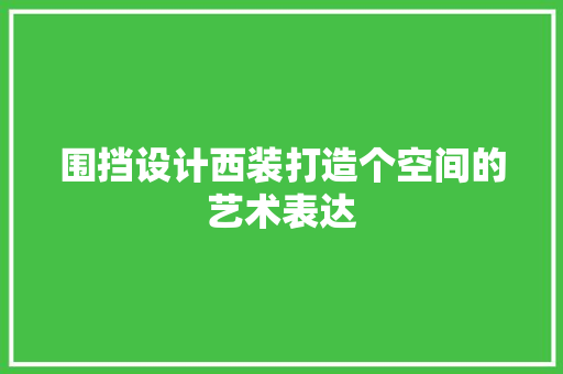 围挡设计西装打造个空间的艺术表达