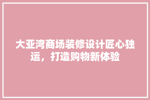 大亚湾商场装修设计匠心独运，打造购物新体验