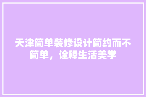 天津简单装修设计简约而不简单，诠释生活美学  第1张