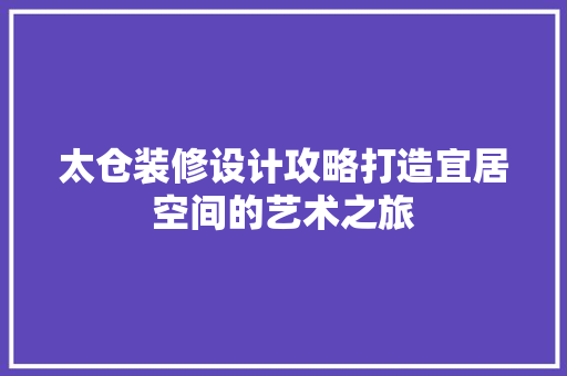 太仓装修设计攻略打造宜居空间的艺术之旅