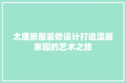 太康房屋装修设计打造温馨家园的艺术之旅