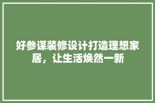 好参谋装修设计打造理想家居，让生活焕然一新