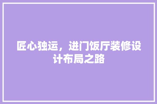 匠心独运，进门饭厅装修设计布局之路
