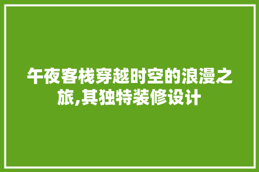 午夜客栈穿越时空的浪漫之旅,其独特装修设计
