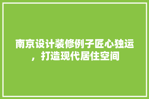 南京设计装修例子匠心独运，打造现代居住空间