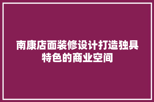 南康店面装修设计打造独具特色的商业空间
