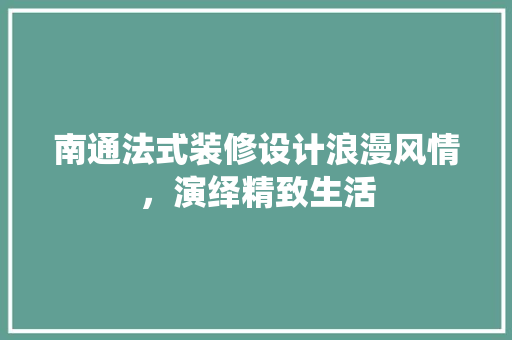 南通法式装修设计浪漫风情，演绎精致生活