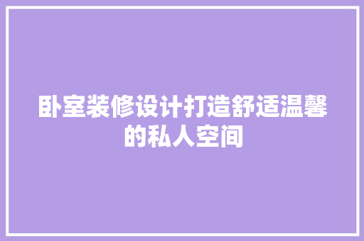 卧室装修设计打造舒适温馨的私人空间