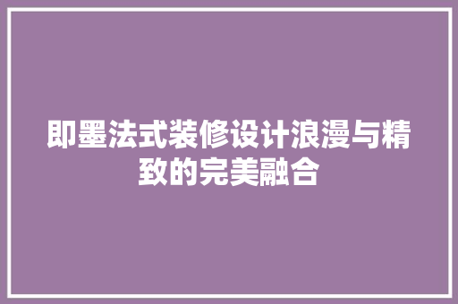 即墨法式装修设计浪漫与精致的完美融合