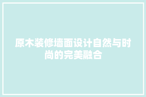 原木装修墙面设计自然与时尚的完美融合