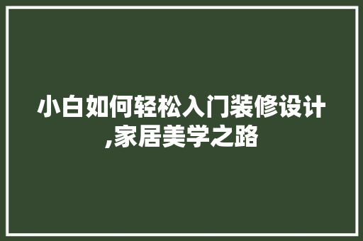 小白如何轻松入门装修设计,家居美学之路
