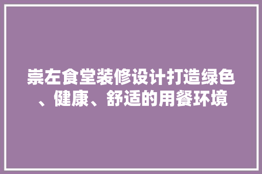 崇左食堂装修设计打造绿色、健康、舒适的用餐环境