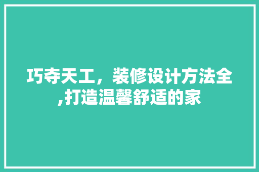 巧夺天工，装修设计方法全,打造温馨舒适的家