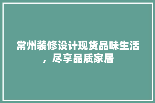常州装修设计现货品味生活，尽享品质家居