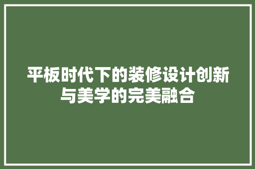 平板时代下的装修设计创新与美学的完美融合