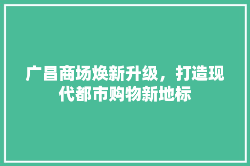 广昌商场焕新升级，打造现代都市购物新地标