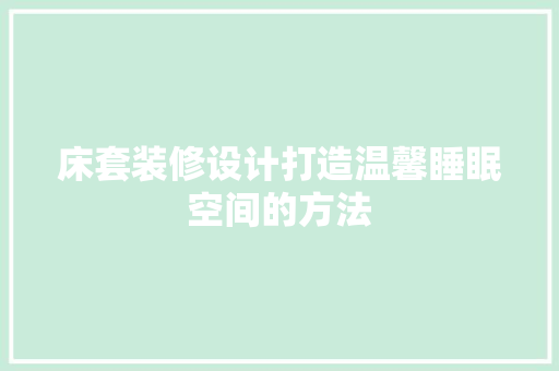 床套装修设计打造温馨睡眠空间的方法