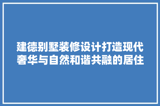 建德别墅装修设计打造现代奢华与自然和谐共融的居住空间
