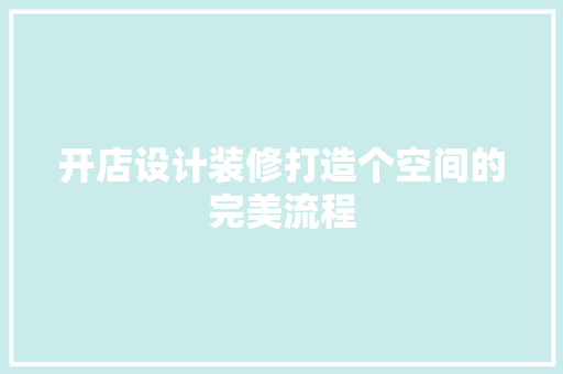 开店设计装修打造个空间的完美流程