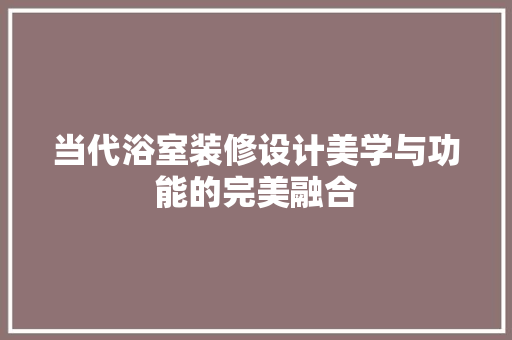当代浴室装修设计美学与功能的完美融合