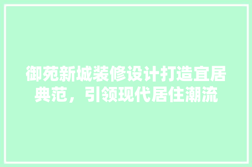 御苑新城装修设计打造宜居典范，引领现代居住潮流