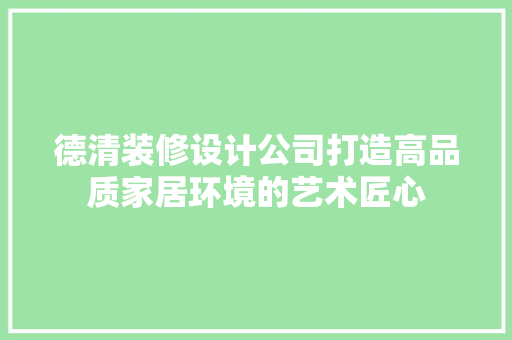 德清装修设计公司打造高品质家居环境的艺术匠心
