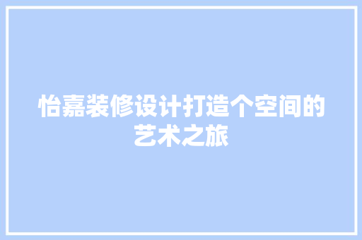 怡嘉装修设计打造个空间的艺术之旅