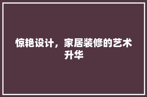 惊艳设计，家居装修的艺术升华