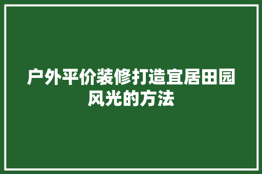 户外平价装修打造宜居田园风光的方法