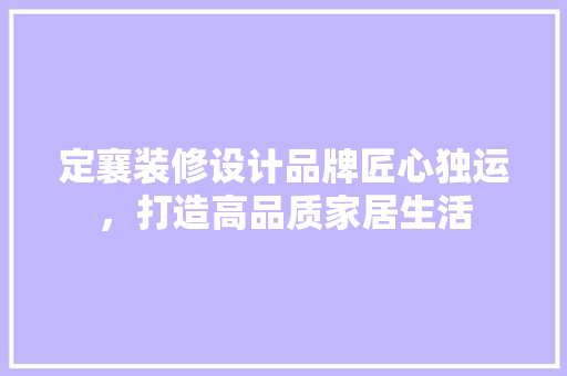 定襄装修设计品牌匠心独运，打造高品质家居生活