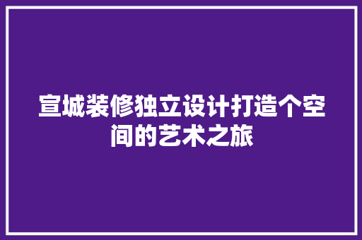 宣城装修独立设计打造个空间的艺术之旅