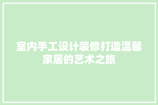 室内手工设计装修打造温馨家居的艺术之旅