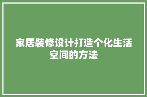家居装修设计打造个化生活空间的方法  第1张