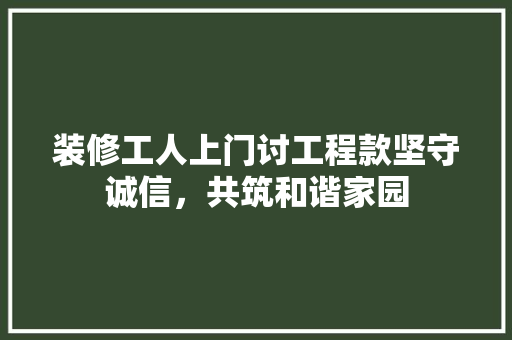 装修工人上门讨工程款坚守诚信，共筑和谐家园